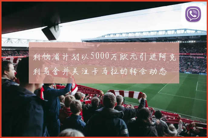 利物浦计划以5000万欧元引进阿克利乌舍并关注卡马拉的转会动态