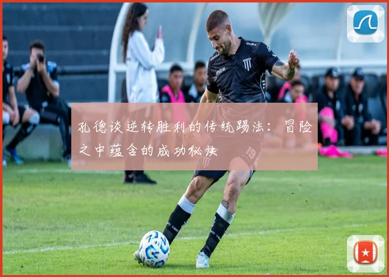 孔德谈逆转胜利的传统踢法：冒险之中蕴含的成功秘诀