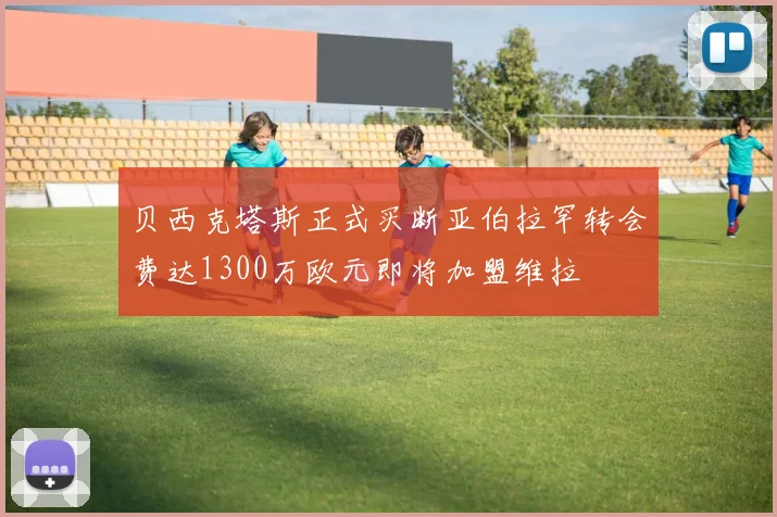 贝西克塔斯正式买断亚伯拉罕转会费达1300万欧元即将加盟维拉