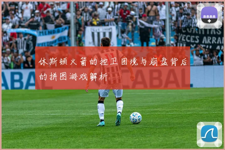 休斯顿火箭的控卫困境与崩盘背后的拼图游戏解析