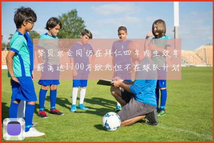 努贝尔合同仍在拜仁四年内生效年薪高达1100万欧元但不在球队计划中