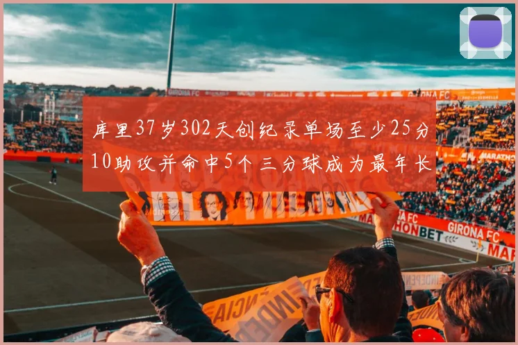 库里37岁302天创纪录单场至少25分10助攻并命中5个三分球成为最年长后卫