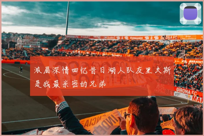 浓眉深情回忆昔日湖人队友里夫斯是我最亲密的兄弟