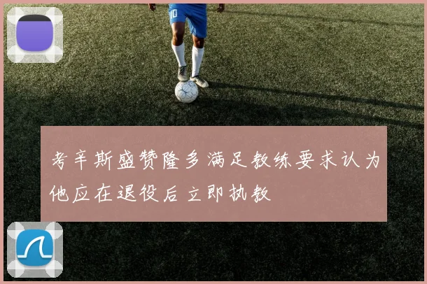 考辛斯盛赞隆多满足教练要求认为他应在退役后立即执教