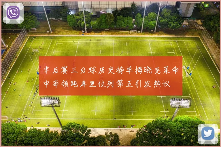 季后赛三分球历史榜单揭晓克莱命中率领跑库里位列第五引发热议