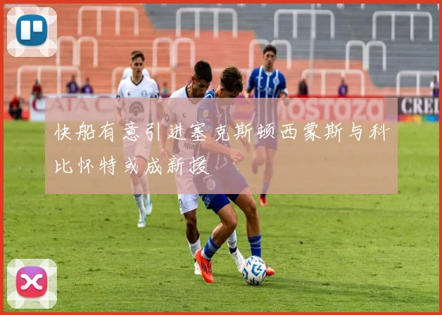 快船有意引进塞克斯顿西蒙斯与科比怀特或成新援